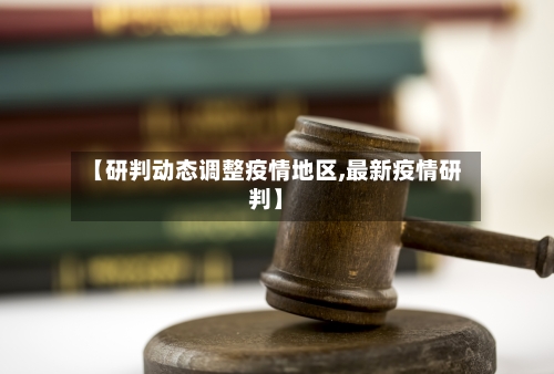 【研判动态调整疫情地区,最新疫情研判】-第3张图片