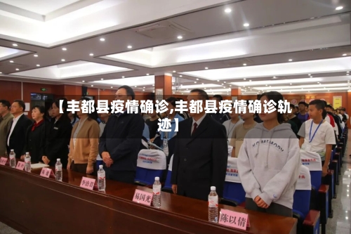 【丰都县疫情确诊,丰都县疫情确诊轨迹】-第1张图片