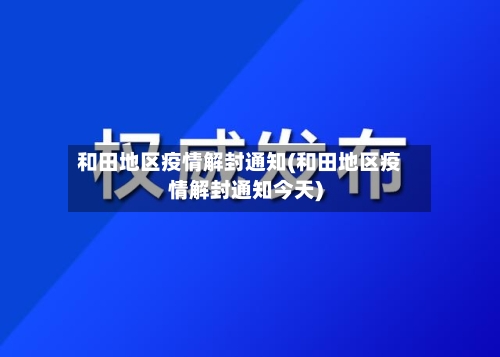 和田地区疫情解封通知(和田地区疫情解封通知今天)-第1张图片