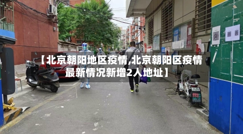【北京朝阳地区疫情,北京朝阳区疫情最新情况新增2人地址】-第2张图片