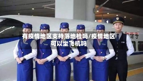有疫情地区支持落地检吗/疫情地区可以坐飞机吗-第1张图片