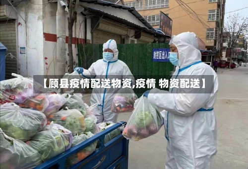 【顾县疫情配送物资,疫情 物资配送】-第1张图片