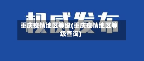 重庆疫情地区等级(重庆疫情地区等级查询)-第1张图片