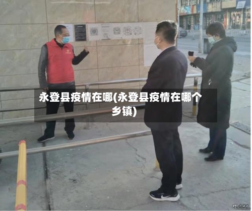 永登县疫情在哪(永登县疫情在哪个乡镇)-第1张图片