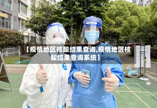 【疫情地区核酸结果查询,疫情地区核酸结果查询系统】-第1张图片