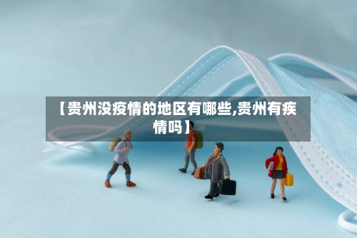 【贵州没疫情的地区有哪些,贵州有疾情吗】-第1张图片