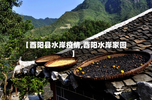 【酉阳县水岸疫情,酉阳水岸家园】-第1张图片