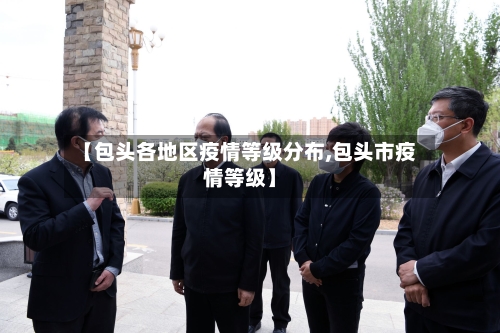 【包头各地区疫情等级分布,包头市疫情等级】-第1张图片