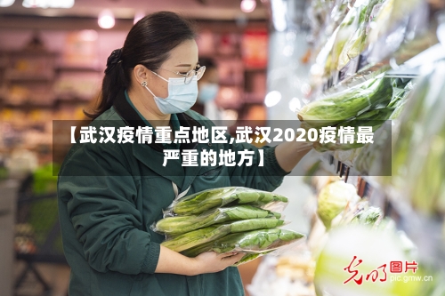 【武汉疫情重点地区,武汉2020疫情最严重的地方】-第1张图片