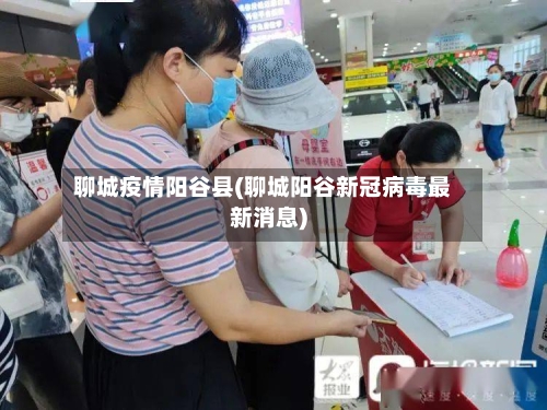 聊城疫情阳谷县(聊城阳谷新冠病毒最新消息)-第2张图片