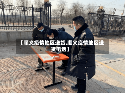 【顺义疫情地区送货,顺义疫情地区送货电话】-第1张图片