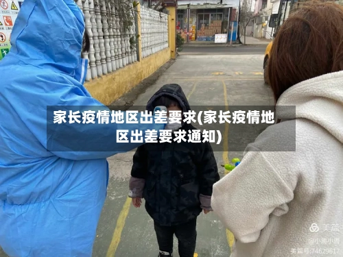 家长疫情地区出差要求(家长疫情地区出差要求通知)-第1张图片