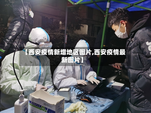 【西安疫情新增地区图片,西安疫情最新图片】-第2张图片
