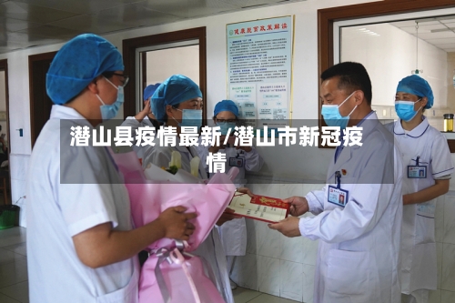 潜山县疫情最新/潜山市新冠疫情-第3张图片