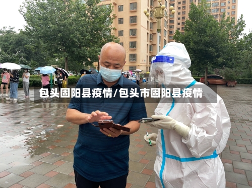 包头固阳县疫情/包头市固阳县疫情-第1张图片