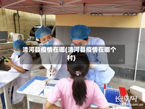 清河县疫情在哪(清河县疫情在哪个村)-第2张图片