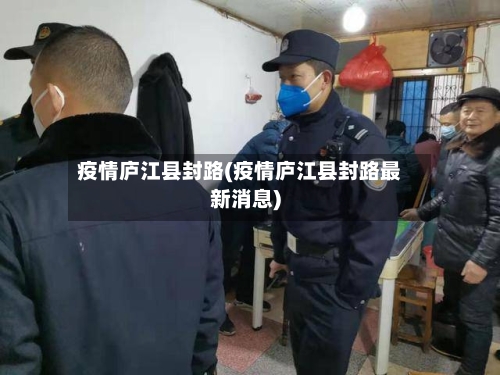 疫情庐江县封路(疫情庐江县封路最新消息)-第1张图片