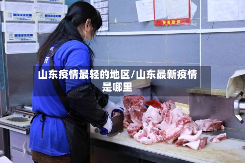 山东疫情最轻的地区/山东最新疫情是哪里-第2张图片