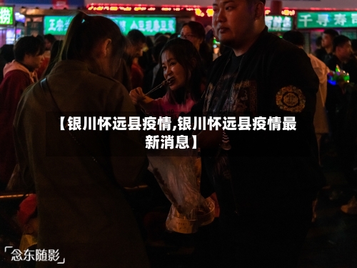 【银川怀远县疫情,银川怀远县疫情最新消息】-第2张图片