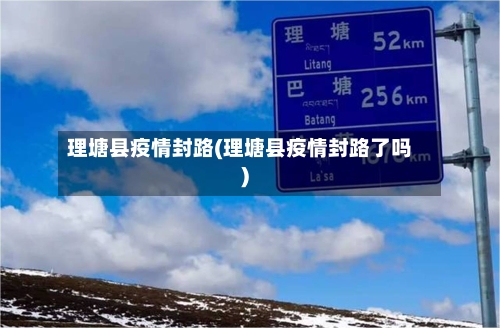 理塘县疫情封路(理塘县疫情封路了吗)-第1张图片