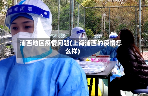 浦西地区疫情问题(上海浦西的疫情怎么样)-第3张图片