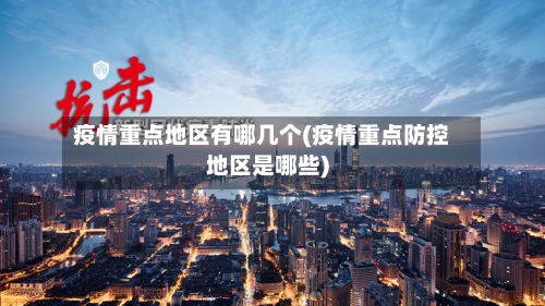 疫情重点地区有哪几个(疫情重点防控地区是哪些)-第3张图片