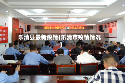 乐清县最新疫情(乐清市疫情情况)-第3张图片