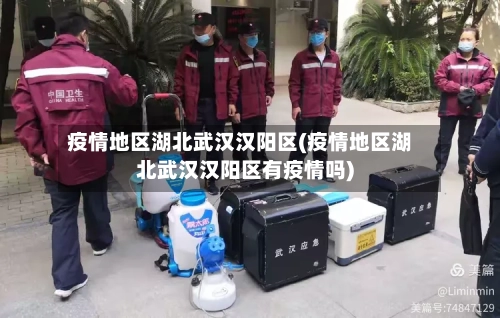 疫情地区湖北武汉汉阳区(疫情地区湖北武汉汉阳区有疫情吗)-第2张图片
