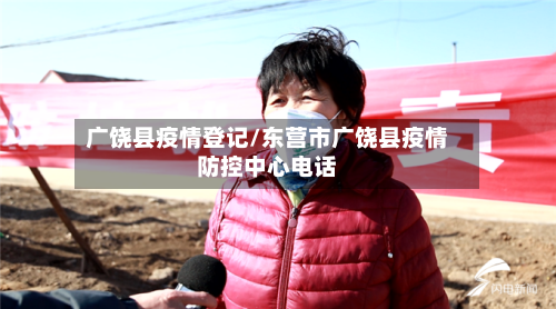 广饶县疫情登记/东营市广饶县疫情防控中心电话-第1张图片