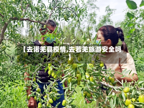 【去诺羌县疫情,去若羌旅游安全吗】-第3张图片