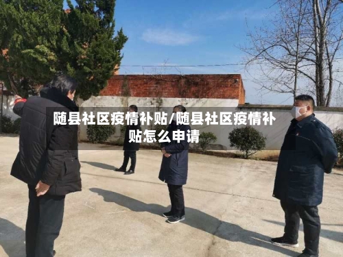 随县社区疫情补贴/随县社区疫情补贴怎么申请-第2张图片