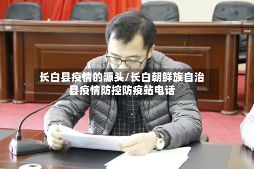 长白县疫情的源头/长白朝鲜族自治县疫情防控防疫站电话-第1张图片