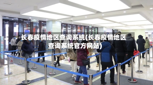 长春疫情地区查询系统(长春疫情地区查询系统官方网站)-第1张图片