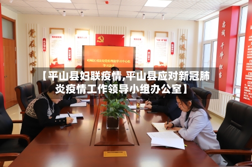 【平山县妇联疫情,平山县应对新冠肺炎疫情工作领导小组办公室】-第1张图片