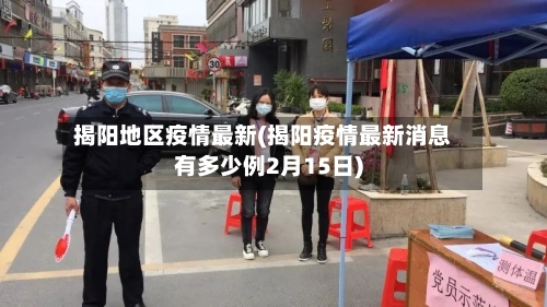 揭阳地区疫情最新(揭阳疫情最新消息有多少例2月15日)-第1张图片