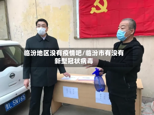 临汾地区没有疫情吧/临汾市有没有新型冠状病毒-第3张图片