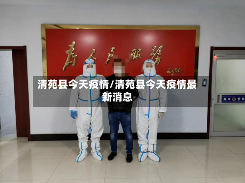 清苑县今天疫情/清苑县今天疫情最新消息-第1张图片