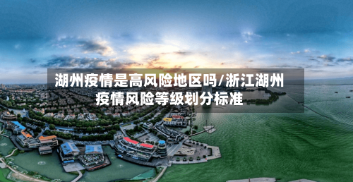 湖州疫情是高风险地区吗/浙江湖州疫情风险等级划分标准-第3张图片