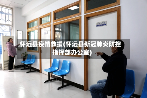 怀远县疫情救援(怀远县新冠肺炎防控指挥部办公室)-第1张图片