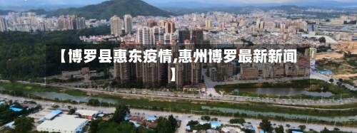 【博罗县惠东疫情,惠州博罗最新新闻】-第1张图片