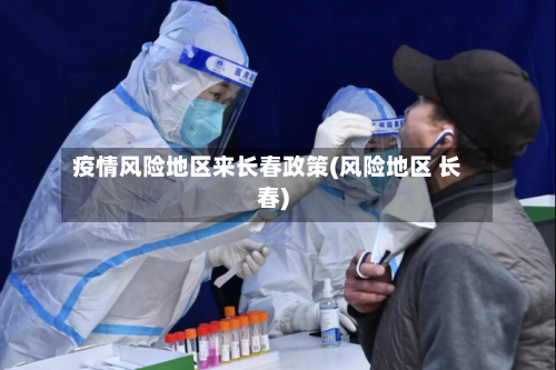 疫情风险地区来长春政策(风险地区 长春)-第1张图片