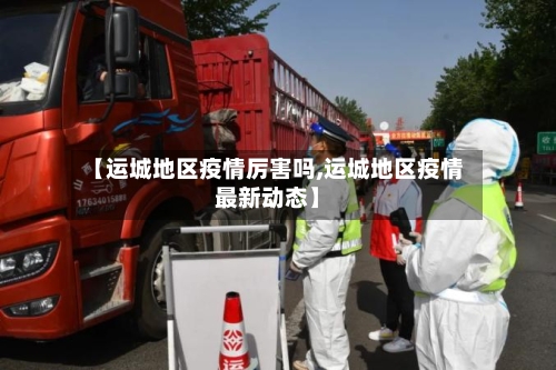 【运城地区疫情厉害吗,运城地区疫情最新动态】-第1张图片