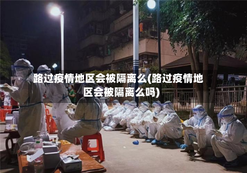 路过疫情地区会被隔离么(路过疫情地区会被隔离么吗)-第1张图片