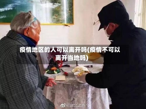 疫情地区的人可以离开吗(疫情不可以离开当地吗)-第1张图片