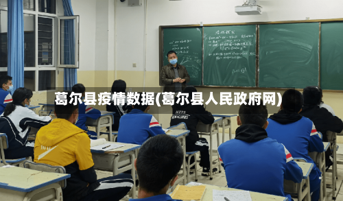 葛尔县疫情数据(葛尔县人民政府网)-第1张图片