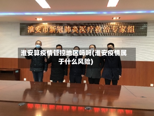 淮安算疫情管控地区吗吗(淮安疫情属于什么风险)-第2张图片