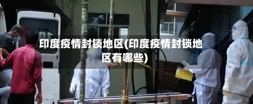 印度疫情封锁地区(印度疫情封锁地区有哪些)-第1张图片