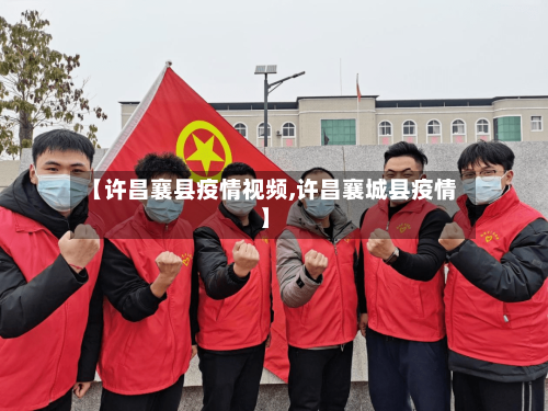 【许昌襄县疫情视频,许昌襄城县疫情】-第1张图片