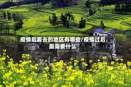 疫情后要去的地区有哪些/疫情过后最需要什么-第1张图片