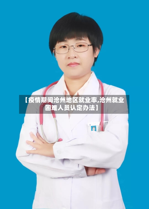 【疫情期间沧州地区就业率,沧州就业困难人员认定办法】-第3张图片